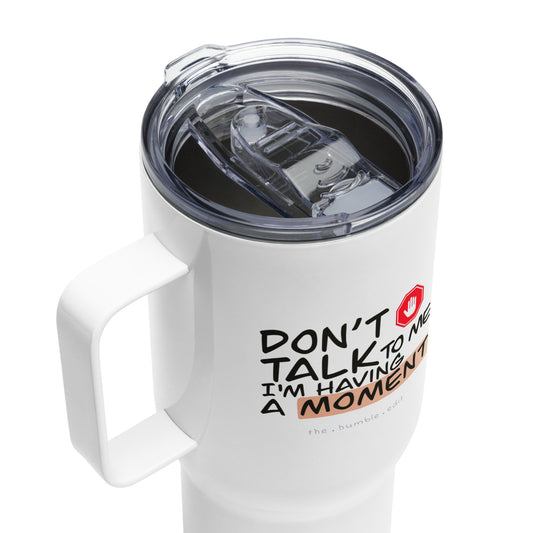 Don't Talk to me, I'm having a Moment - Travel Mug