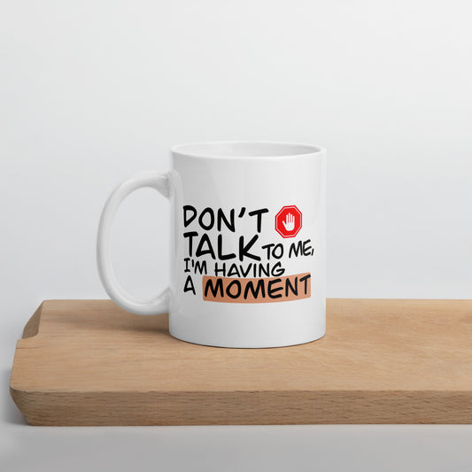 Don't Talk to me, I'm having a Moment - Ceramic Mug
